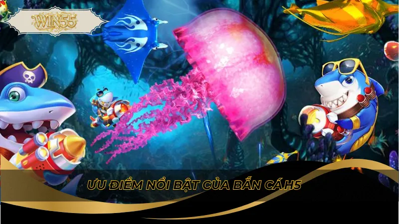 Ưu điểm nổi bật của bắn cá h5